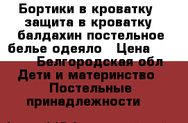 Бортики в кроватку , защита в кроватку, балдахин,постельное белье,одеяло › Цена ­ 3 000 - Белгородская обл. Дети и материнство » Постельные принадлежности   